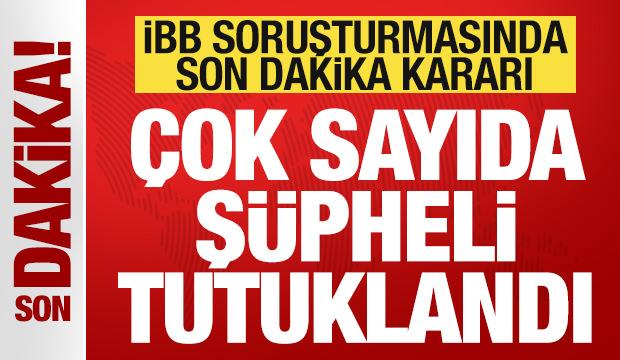 İBB soruşturmasında son dakika kararı! &Ccedil;ok sayıda kişi tutuklandı