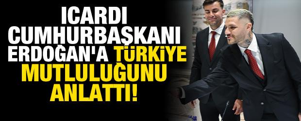 Icardi Cumhurbaşkanı Erdoğan'a T&uuml;rkiye mutluluğunu anlattı!