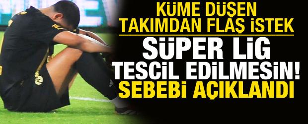 K&uuml;me d&uuml;şen takımdan flaş istek! S&uuml;per Lig tescil edilmesin