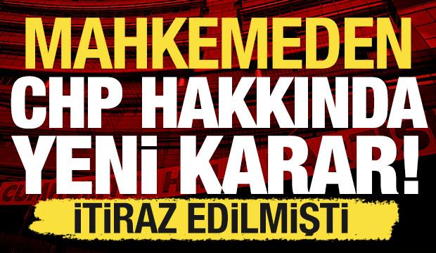 Mahkemeden yeni CHP kararı: İtiraz edilmişti!
