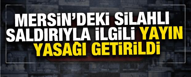 Mersin'deki silahlı saldırıyla ilgili yayın yasağı getirildi