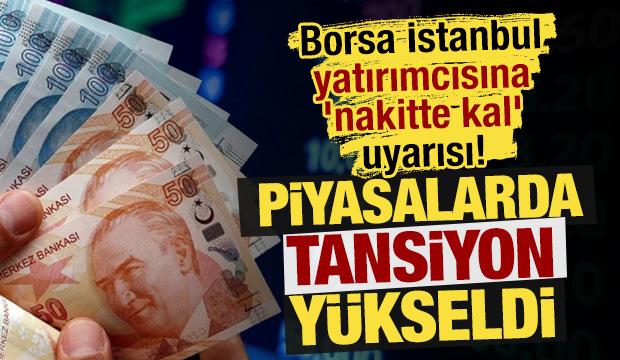 Piyasalarda tansiyon y&uuml;kseldi: Borsa İstanbul yatırımcısına 'nakitte kal' uyarısı! 