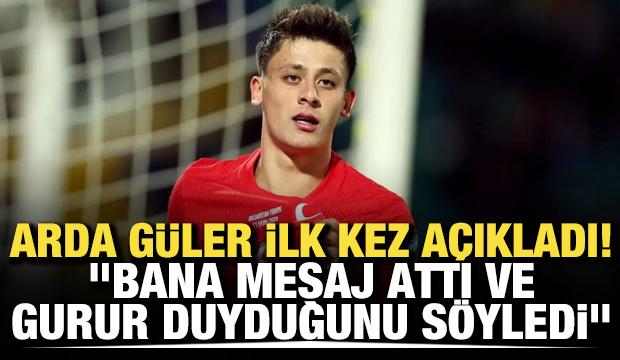 Arda G&uuml;ler ilk kez a&ccedil;ıkladı! "Bana mesaj attı ve gurur duyduğunu s&ouml;yledi"