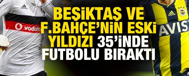 Beşiktaş ve Fenerbah&ccedil;e'nin eski yıldızı 35 yaşında futbolu bıraktı