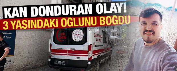 Hatay'da kan donduran olay! 3 yaşındaki oğlunu boğarak &ouml;ld&uuml;rd&uuml;