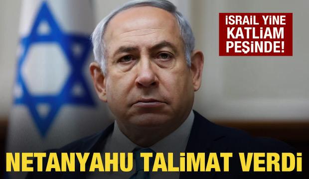 İsrail yine katliam peşinde! Netanyahu talimat verdi