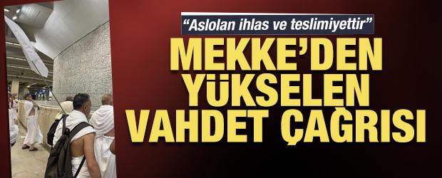 Mekke'den y&uuml;kselen vahdet &ccedil;ağrısı: Aslolan ihlas ve teslimiyettir