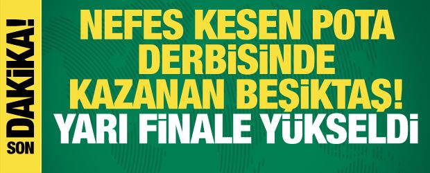 Nefes kesen pota derbisinde kazanan Beşiktaş! Yarı finale y&uuml;kseldi
