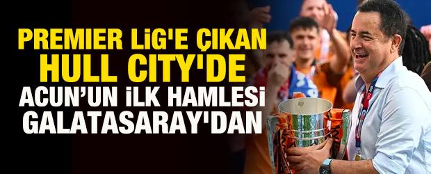 Premier Lig'e &ccedil;ıkan Hull City'de Acun Ilıcalı'nın ilk hamlesi Galatasaray'dan