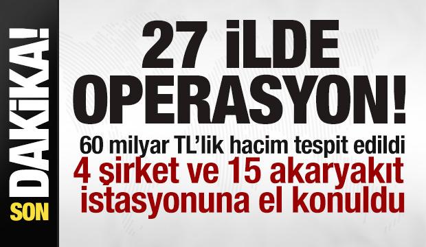 27 ilde operasyon! 4 şirket ve 15 akaryakıt istasyonuna el konuldu