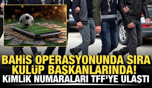 Bahis operasyonunda sıra kul&uuml;p başkanlarında! Kimlik numaraları TFF'ye ulaştı