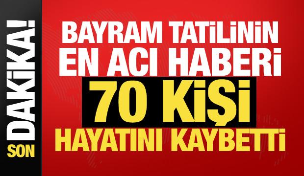 Bayram tatilinin acı bilan&ccedil;osu: 70 kişi hayatını kaybetti