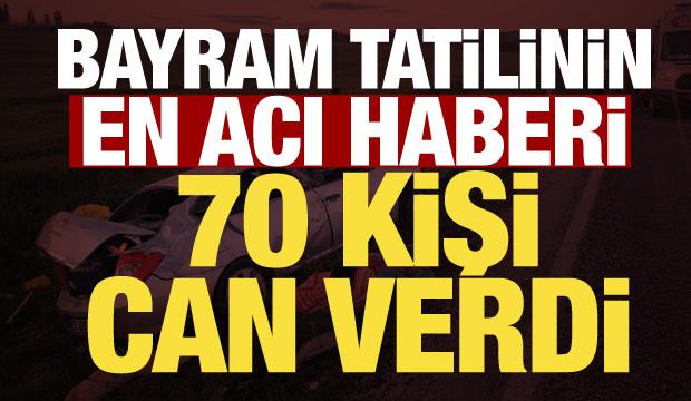 Bayram tatilinin acı bilan&ccedil;osu: 70 kişi hayatını kaybetti