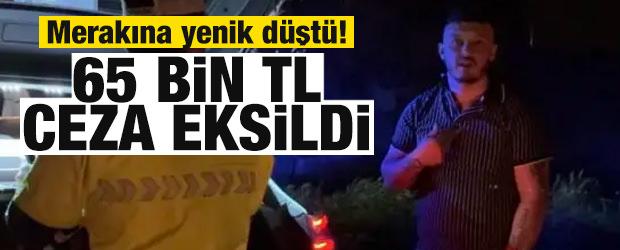 Merakına yenik d&uuml;şt&uuml;! 65 bin TL ceza kesildi!