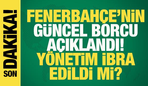 Son dakika... Fenerbah&ccedil;e'nin g&uuml;ncel borcu a&ccedil;ıklandı! Y&ouml;netim ibra edildi mi?