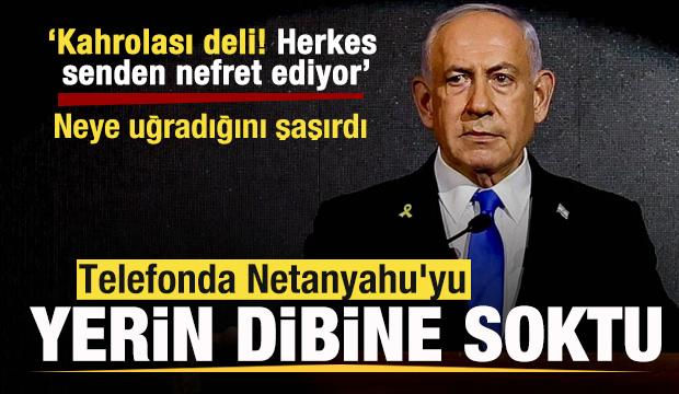 Telefonda Netanyahu'yu yerin dibine soktu: Kahrolası deli! Herkes senden nefret ediyor