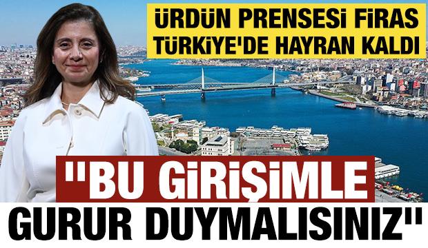 &Uuml;rd&uuml;n Prensesi Firas T&uuml;rkiye'de hayran kaldı  "Bu girişimle gurur duymalısınız"  
