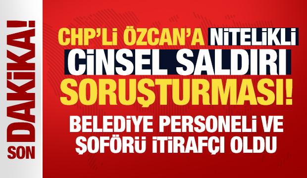 CHP'li &Ouml;zcan'a nitelikli cinsel saldırı soruşturması! Belediye personeli itiraf&ccedil;ı oldu