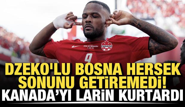 Dzeko'lu Bosna Hersek sonunu getiremedi! Kanada'yı Larin kurtardı