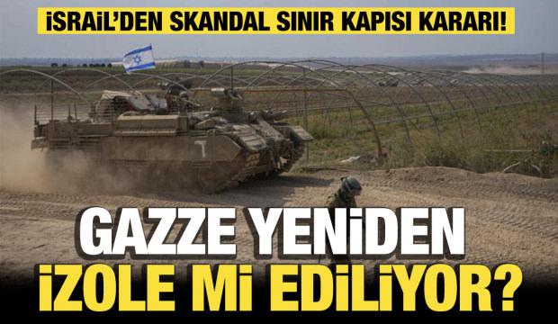 Gazze i&ccedil;in yeniden izolasyon kararı! İsrail&rsquo;den skandal sınır kapısı hamlesi