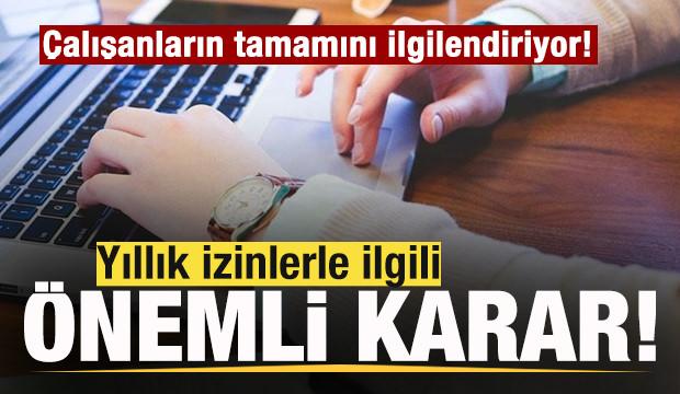 Milyonlarca &ccedil;alışanı ilgilendiriyor! Yıllık izinlerle ilgili &ouml;nemli karar