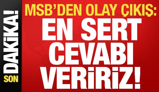 MSB'den son dakika a&ccedil;ıklaması: En sert cevabı veririz!
