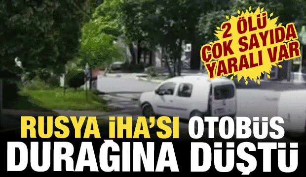 Rus İHA'sı otob&uuml;s durağına d&uuml;şt&uuml;! 2 &ouml;l&uuml; 15 yaralı