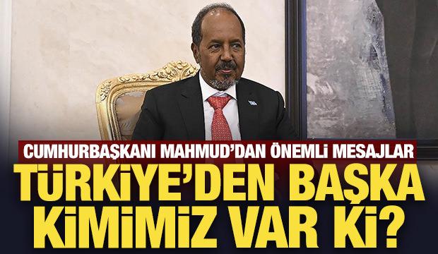 Somali Cumhurbaşkanı Mahmud: T&uuml;rkiye'den başka kimimiz var ki?