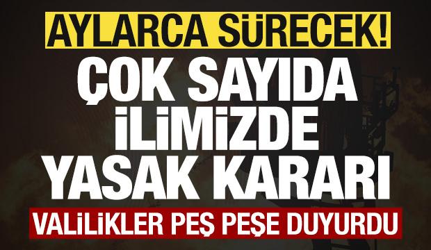 Valilikler peş peşe duyurdu! &Ccedil;ok sayıda ilimizde yasak kararı! Aylarca s&uuml;recek