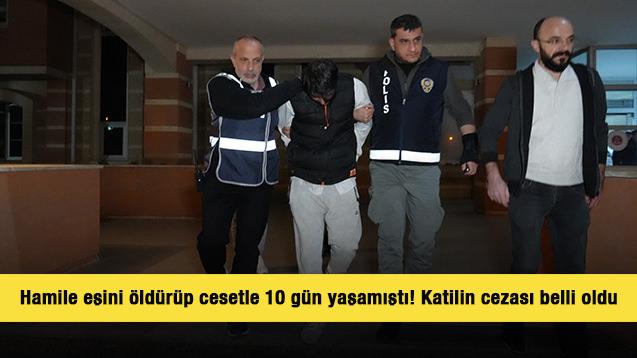 8 aylık hamile eşini &ouml;ld&uuml;r&uuml;p cesetle 10 g&uuml;n yaşamıştı! Katilin cezası belli oldu 