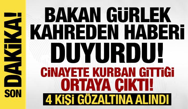Bakan G&uuml;rlek kahreden haberi duyurdu: Cinayete kurban gittiği ortaya &ccedil;ıktı