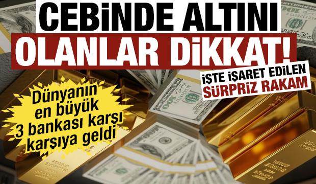 Cebinde altını olanlar dikkat! D&uuml;nyanın en b&uuml;y&uuml;k 3 bankası karşı karşıya geldi