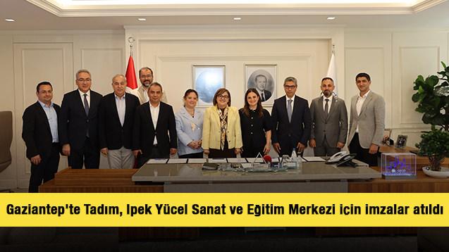 Gaziantep'te Tadım, İpek Y&uuml;cel Sanat ve Eğitim Merkezi i&ccedil;in imzalar atıldı 
