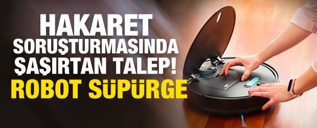 Hakaret soruşturmasında şaşırtan talep: Robot s&uuml;p&uuml;rge istedi