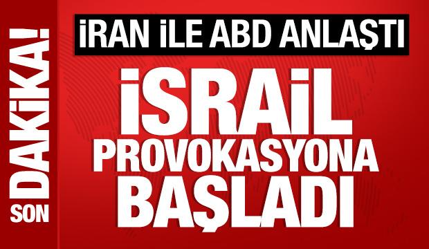 İran ile ABD anlaştı: İsrail provokasyona başladı