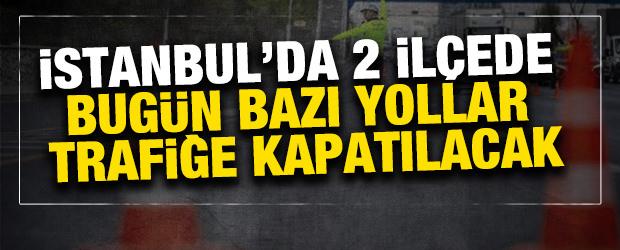 İstanbul'da 2 il&ccedil;ede bug&uuml;n bazı yollar trafiğe kapatılacak