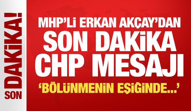 MHP'li Erkan Ak&ccedil;ay'dan son dakika CHP mesajı: B&ouml;l&uuml;nmenin eşiğinde!
