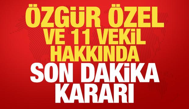 &Ouml;zg&uuml;r &Ouml;zel ve 11 milletvekili hakkında son dakika dokunulmazlık kararı
