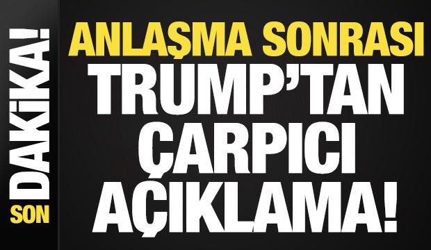 Trump'tan anlaşma sonrası son dakika a&ccedil;ıklaması!