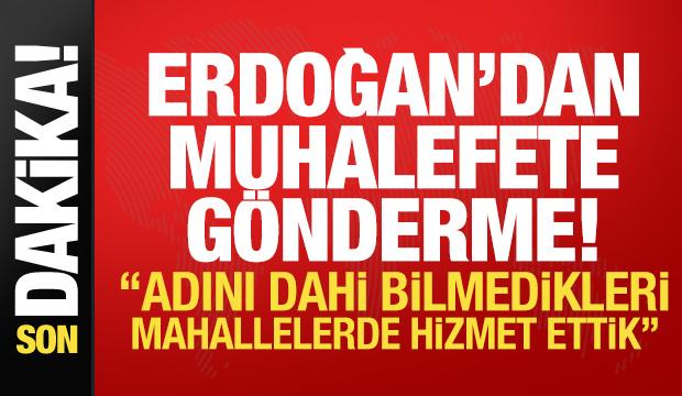 Erdoğan'dan muhalefete g&ouml;nderme: Adını dahi bilmedikleri mahallelerde hizmet ettik!