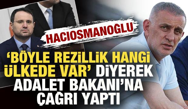 Hacıosmanoğlu 'B&ouml;yle rezillik hangi &uuml;lkede var' diyerek Adalet Bakanı'na &ccedil;ağrı yaptı