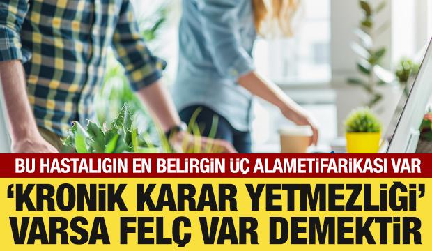 &ldquo;Kronik Karar Yetmezliği&rdquo; varsa fel&ccedil; var demektir!