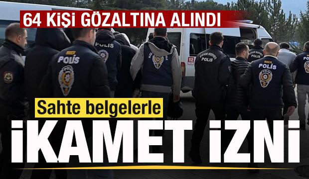 Sahte belgelerle ikamet izni! 64 kişi g&ouml;zaltına alındı