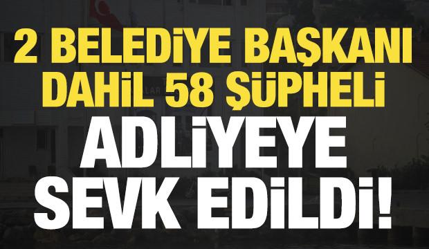 Son dakika: 2 Belediye Başkanı dahil 58 kişi adliyeye sevk edildi!