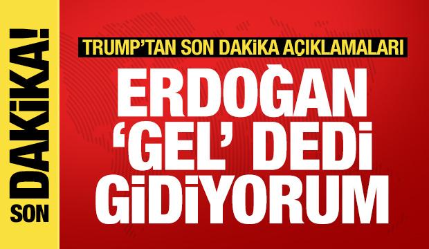 Trump: Erdoğan gel dedi, gidiyorum