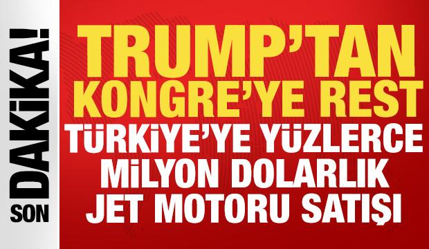 Trump Kongre'ye rest &ccedil;ekti: T&uuml;rkiye'ye y&uuml;z milyonlarca dolarlık jet motoru satışı!