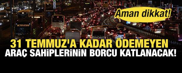Aman dikkat: 31 Temmuz'a kadar &ouml;demeyen ara&ccedil; sahiplerinin borcu katlanacak!