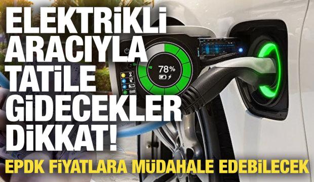 Elektrikli aracıyla tatile gidecekler dikkat! Fiyatlara m&uuml;dahale edilebilecek