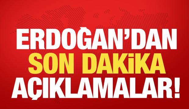 Erdoğan'dan son dakika a&ccedil;ıklamalar!