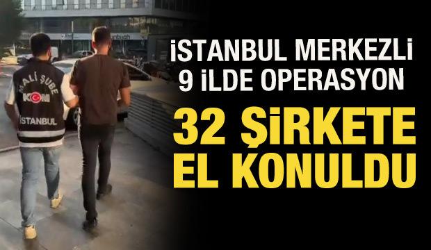 İstanbul merkezli 9 ilde operasyon: 32 şirkete el konuldu, 37 ş&uuml;pheli yakalandı